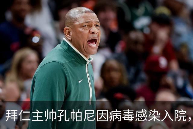 拜仁主帅孔帕尼因病毒感染入院，此前曾称身体喊停