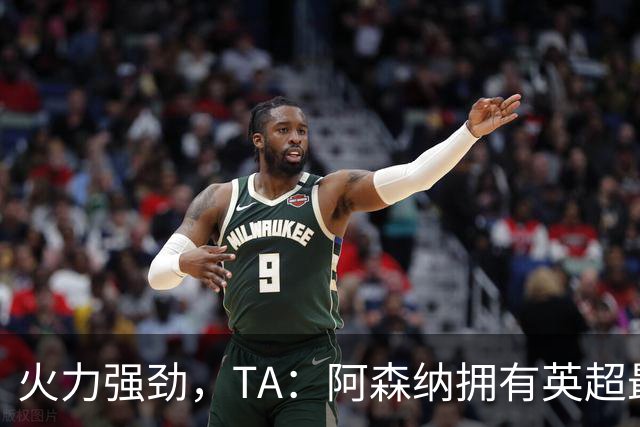 火力强劲，TA：阿森纳拥有英超最具竞争力的替补席