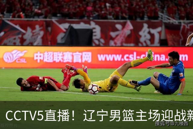 CCTV5直播!辽宁男篮主场迎战新疆男篮,赛前带来辽宁男篮赵继伟、克里斯、张陈治锋、李虎翼以及新疆男篮齐麟最新消息